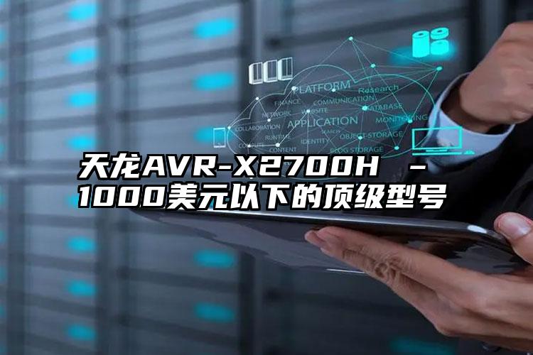 天龙AVR-X2700H – 1000美元以下的顶级型号