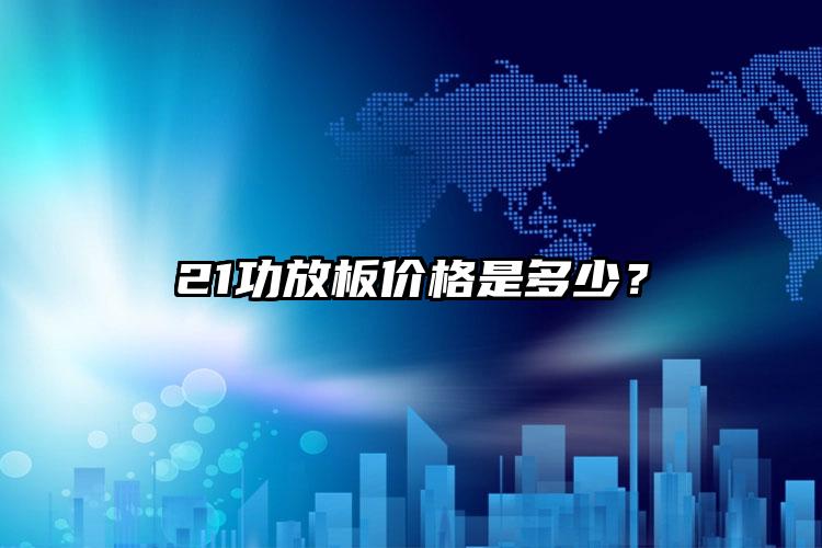 21功放板价格是多少？